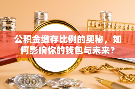 狮子山公积金缴存比例的奥秘，如何影响你的钱包与未来？