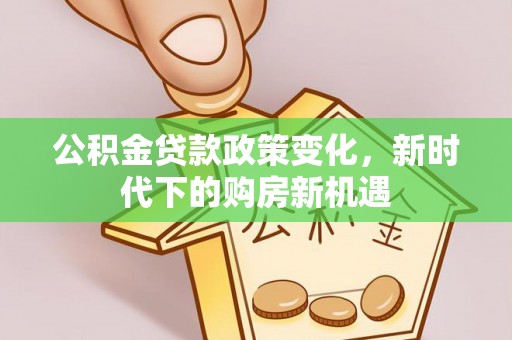 狮子山公积金贷款政策变化，新时代下的购房新机遇