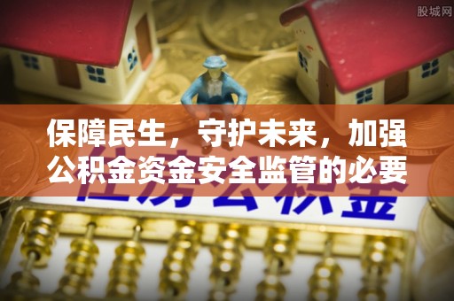 狮子山保障民生，守护未来，加强公积金资金安全监管的必要性与实践