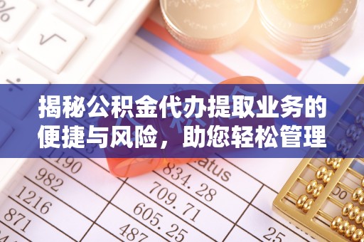 狮子山揭秘公积金代办提取业务的便捷与风险，助您轻松管理财务