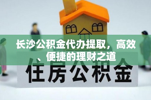 狮子山长沙公积金代办提取，高效、便捷的理财之道
