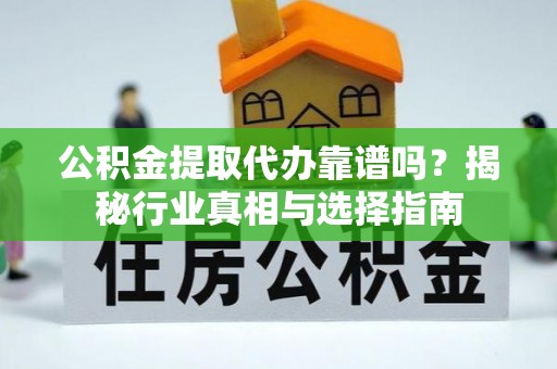 狮子山公积金提取代办靠谱吗？揭秘行业真相与选择指南