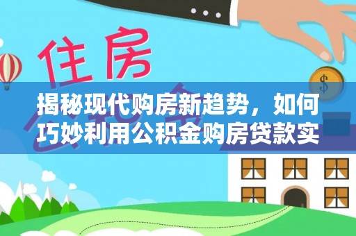 狮子山揭秘现代购房新趋势，如何巧妙利用公积金购房贷款实现梦想家园