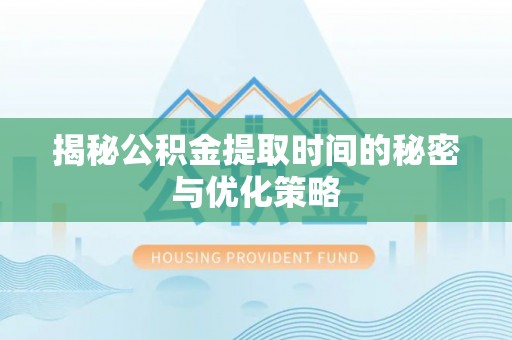 狮子山揭秘公积金提取时间的秘密与优化策略