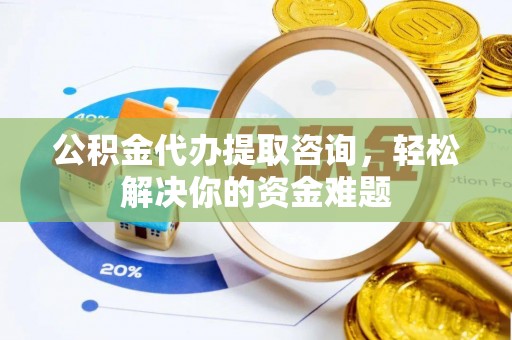 狮子山公积金代办提取咨询，轻松解决你的资金难题