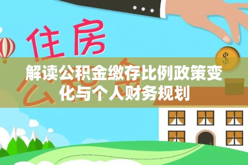 狮子山解读公积金缴存比例政策变化与个人财务规划