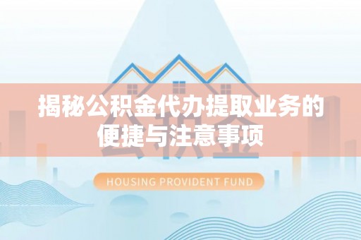 狮子山揭秘公积金代办提取业务的便捷与注意事项