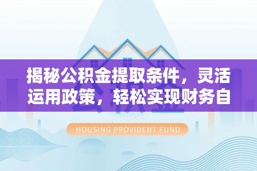 狮子山揭秘公积金提取条件，灵活运用政策，轻松实现财务自由