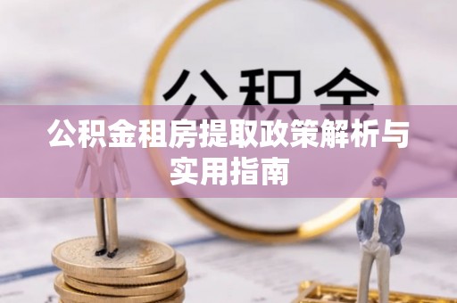 狮子山公积金租房提取政策解析与实用指南