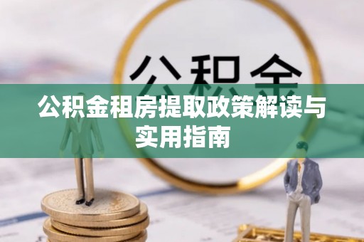 狮子山公积金租房提取政策解读与实用指南