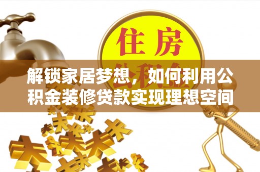 狮子山解锁家居梦想，如何利用公积金装修贷款实现理想空间