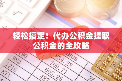 狮子山轻松搞定！代办公积金提取公积金的全攻略