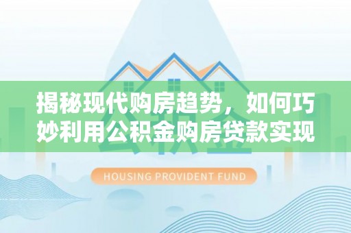 狮子山揭秘现代购房趋势，如何巧妙利用公积金购房贷款实现置业梦想