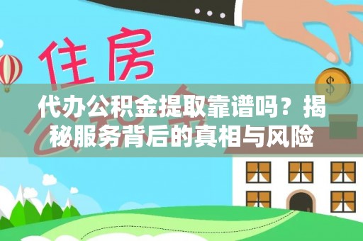 狮子山代办公积金提取靠谱吗？揭秘服务背后的真相与风险