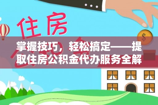 狮子山掌握技巧，轻松搞定——提取住房公积金代办服务全解析