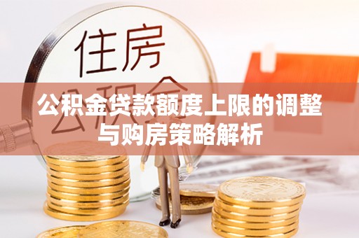 狮子山公积金贷款额度上限的调整与购房策略解析