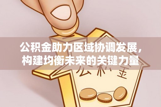狮子山公积金助力区域协调发展，构建均衡未来的关键力量