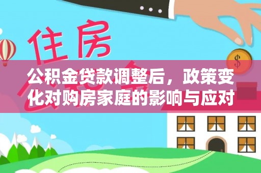 狮子山公积金贷款调整后，政策变化对购房家庭的影响与应对策略