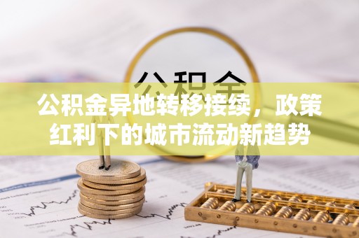 狮子山公积金异地转移接续，政策红利下的城市流动新趋势