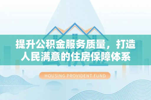狮子山提升公积金服务质量，打造人民满意的住房保障体系