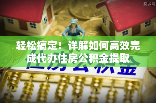 狮子山轻松搞定！详解如何高效完成代办住房公积金提取