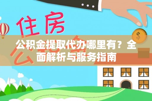狮子山公积金提取代办哪里有？全面解析与服务指南