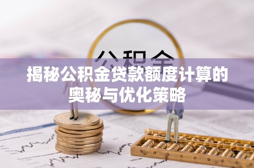 狮子山揭秘公积金贷款额度计算的奥秘与优化策略