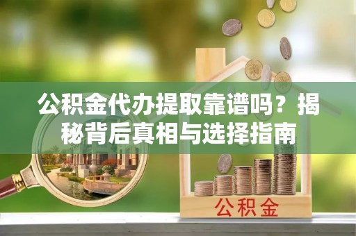 狮子山公积金代办提取靠谱吗？揭秘背后真相与选择指南