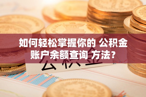 狮子山如何轻松掌握你的 公积金账户余额查询 方法？