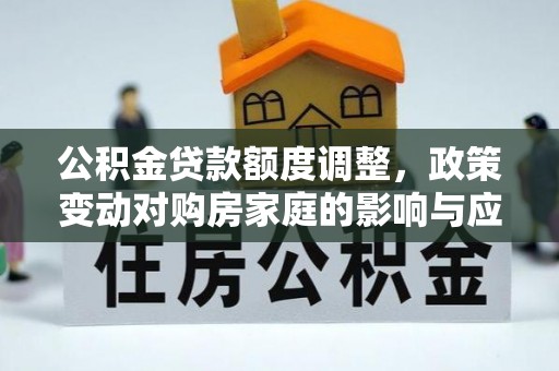 狮子山公积金贷款额度调整，政策变动对购房家庭的影响与应对策略