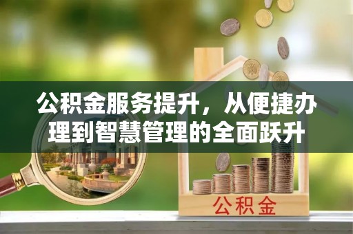 狮子山公积金服务提升，从便捷办理到智慧管理的全面跃升