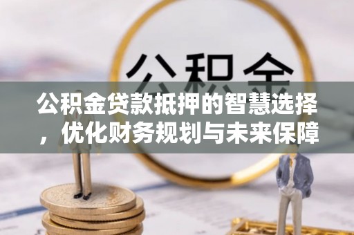 狮子山公积金贷款抵押的智慧选择，优化财务规划与未来保障
