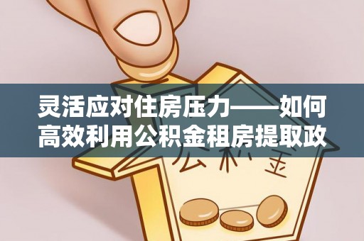 狮子山灵活应对住房压力——如何高效利用公积金租房提取政策
