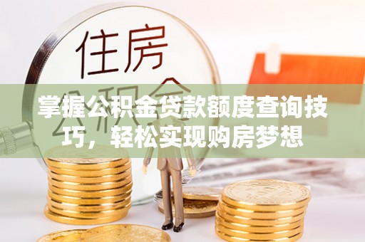 狮子山掌握公积金贷款额度查询技巧，轻松实现购房梦想