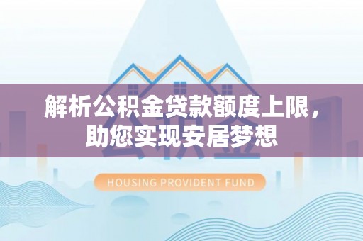 狮子山解析公积金贷款额度上限，助您实现安居梦想
