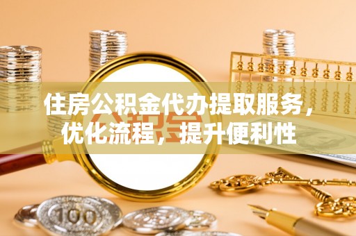 狮子山住房公积金代办提取服务，优化流程，提升便利性