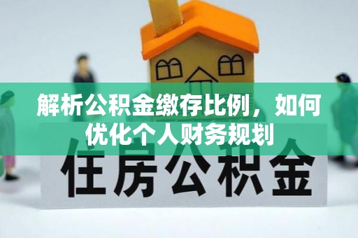狮子山解析公积金缴存比例，如何优化个人财务规划