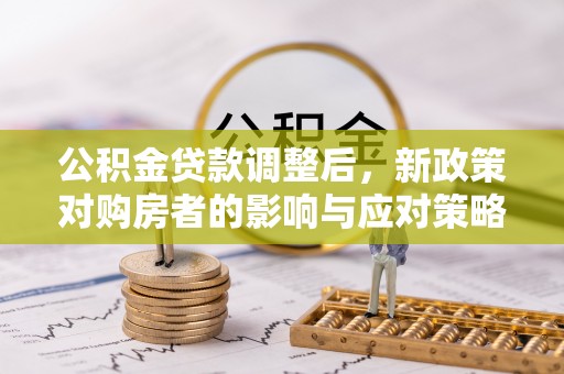 狮子山公积金贷款调整后，新政策对购房者的影响与应对策略