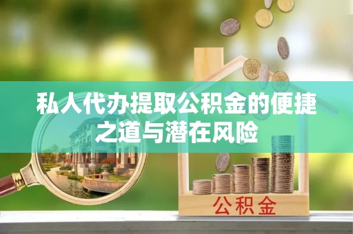 狮子山私人代办提取公积金的便捷之道与潜在风险