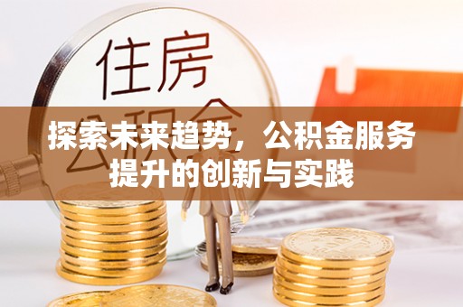 狮子山探索未来趋势，公积金服务提升的创新与实践
