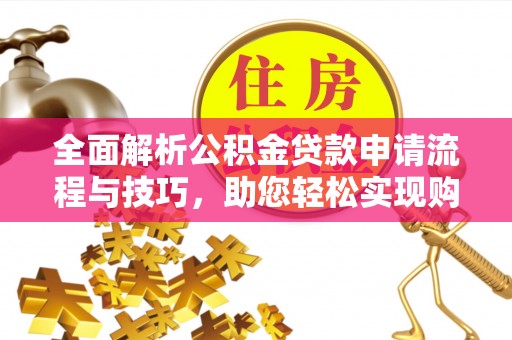 狮子山全面解析公积金贷款申请流程与技巧，助您轻松实现购房梦想