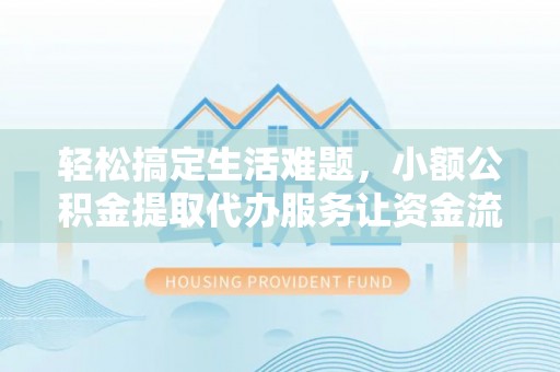 狮子山轻松搞定生活难题，小额公积金提取代办服务让资金流转更便捷