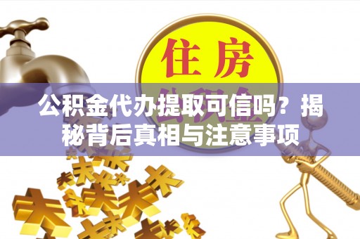 狮子山公积金代办提取可信吗？揭秘背后真相与注意事项