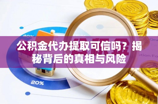 狮子山公积金代办提取可信吗？揭秘背后的真相与风险