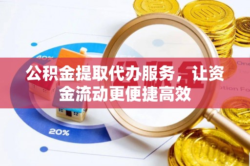 狮子山公积金提取代办服务，让资金流动更便捷高效