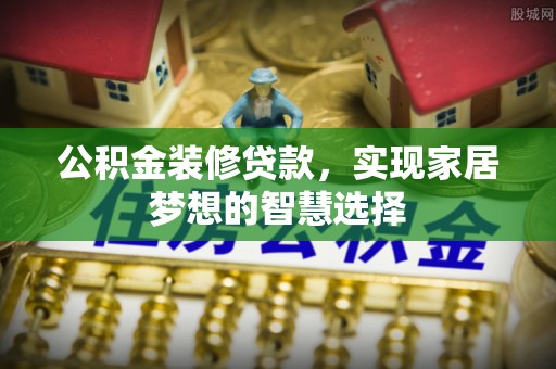 狮子山公积金装修贷款，实现家居梦想的智慧选择