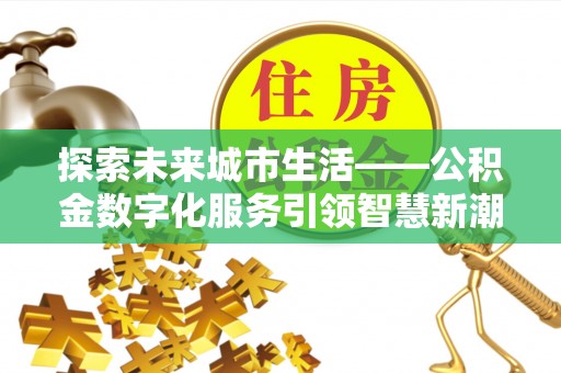 狮子山探索未来城市生活——公积金数字化服务引领智慧新潮流