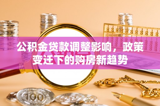 狮子山公积金贷款调整影响，政策变迁下的购房新趋势