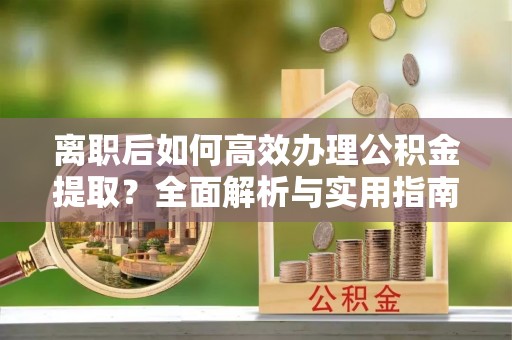狮子山离职后如何高效办理公积金提取？全面解析与实用指南