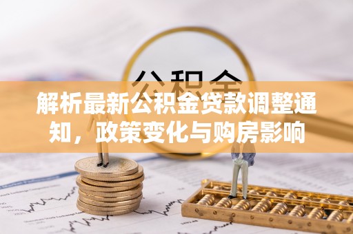 狮子山解析最新公积金贷款调整通知，政策变化与购房影响
